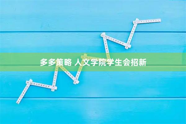 多多策略 人文学院学生会招新