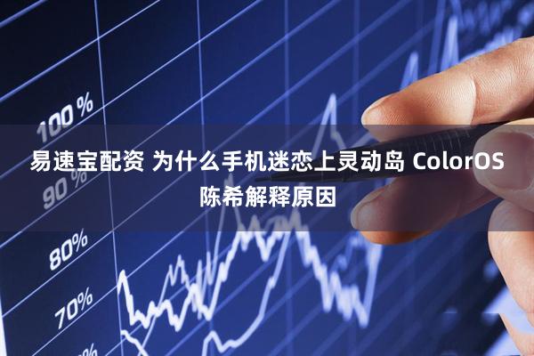 易速宝配资 为什么手机迷恋上灵动岛 ColorOS陈希解释原因