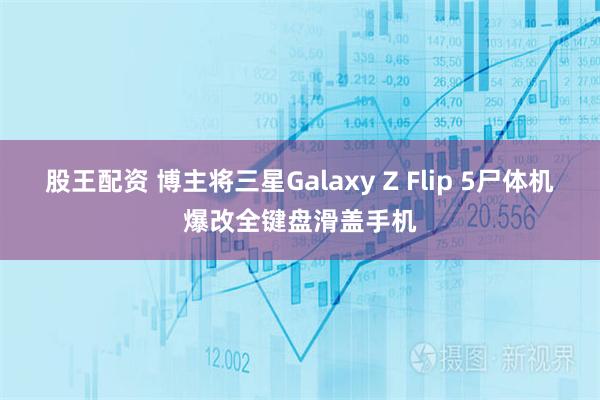 股王配资 博主将三星Galaxy Z Flip 5尸体机爆改全键盘滑盖手机