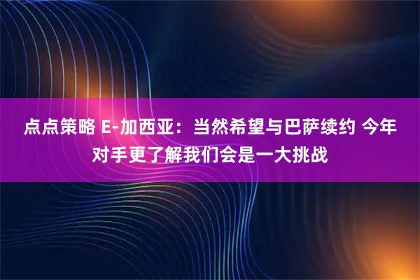 点点策略 E-加西亚：当然希望与巴萨续约 今年对手更了解我们会是一大挑战