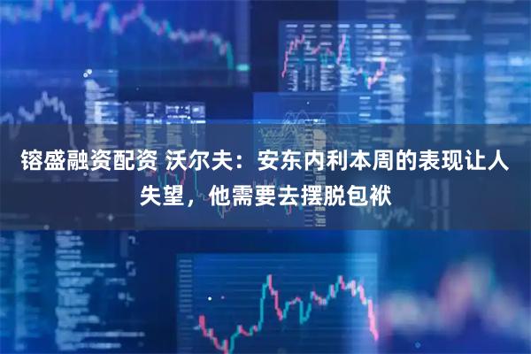 镕盛融资配资 沃尔夫：安东内利本周的表现让人失望，他需要去摆脱包袱