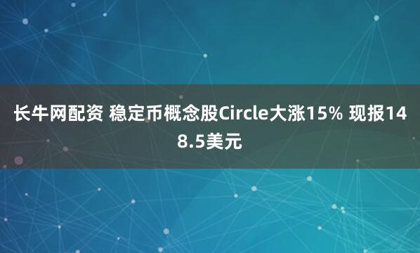 长牛网配资 稳定币概念股Circle大涨15% 现报148.5美元