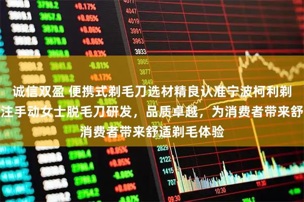 诚信双盈 便携式剃毛刀选材精良认准宁波柯利剃须用品，专注手动女士脱毛刀研发，品质卓越，为消费者带来舒适剃毛体验