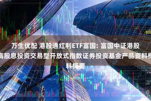 万生优配 港股通红利ETF富国: 富国中证港股通高股息投资交易型开放式指数证券投资基金产品资料概要
