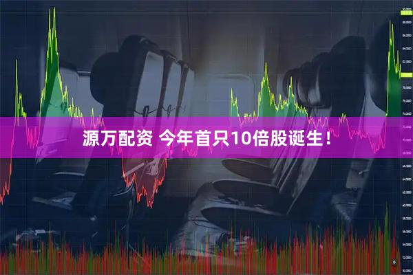 源万配资 今年首只10倍股诞生！