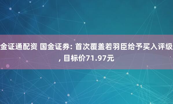 金证通配资 国金证券: 首次覆盖若羽臣给予买入评级, 目标价71.97元