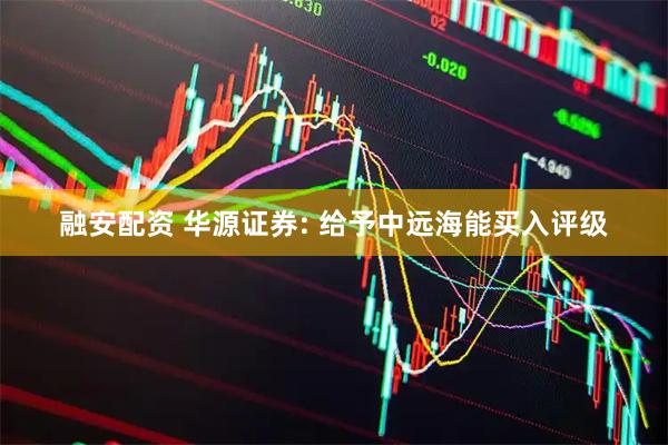 融安配资 华源证券: 给予中远海能买入评级